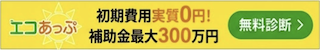 エコあっぷのバナー。初期費用実質0円、補助金最大300万円。太陽光で電気代削減！無料シミュレーションはこちら。