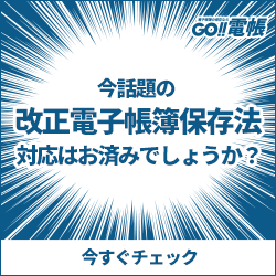 GO!!電帳｜改正電子帳簿保存法対応はお済みでしょうか？