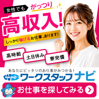 ワークスタッフナビ｜女性でもがっつり高収入！高時給・土日休み・寮完備のお仕事多数