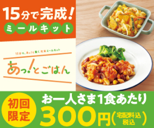 あっ！とごはん 15分で完成！ミールキット 初回限定お一人さま1食あたり300円（宅配料込・税込）